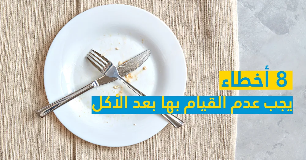 8 أخطاء يجب عدم القيام بها بعد الأكل